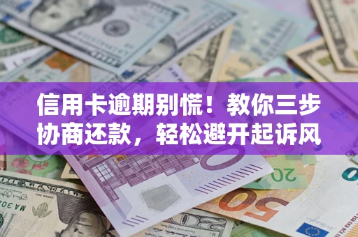 济南信用卡逾期别慌！教你三步协商还款，轻松避开起诉风险